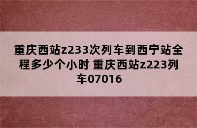 重庆西站z233次列车到西宁站全程多少个小时 重庆西站z223列车07016